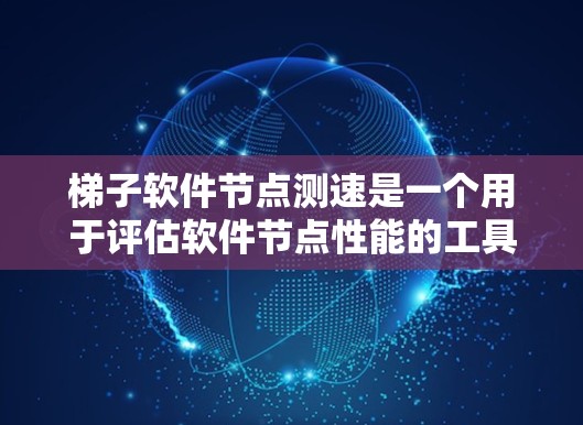梯子软件节点测速是一个用于评估软件节点性能的工具，通过设置测试参数和运行节点来测量其运行时间、效率和资源消耗。以下是对梯子软件节点测速的详细分析和步骤说明