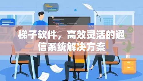 梯子软件，高效灵活的通信系统解决方案