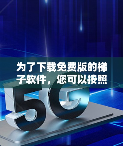 为了下载免费版的梯子软件，您可以按照以下步骤进行