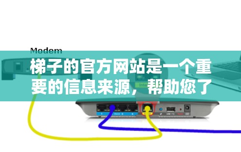 梯子的官方网站是一个重要的信息来源，帮助您了解产品的详细信息和购买渠道。以下是使用梯子官方网站的主要步骤和注意事项