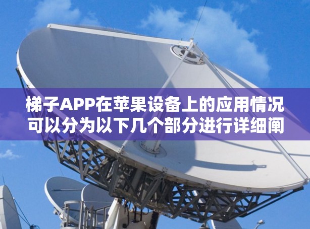 梯子APP在苹果设备上的应用情况可以分为以下几个部分进行详细阐述