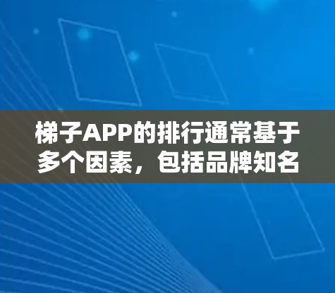 梯子APP的排行通常基于多个因素，包括品牌知名度、功能特色、用户需求、地区定位以及游戏性等。以下是综合考虑的因素和可能的排行榜趋势