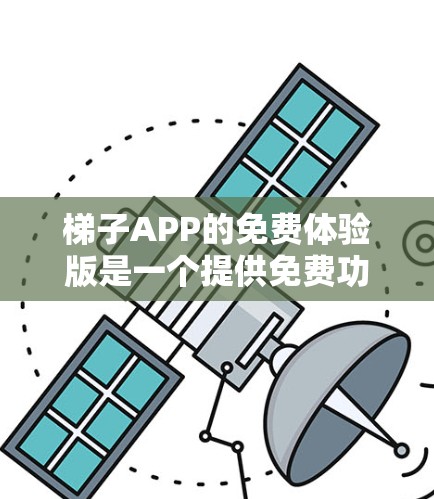 梯子APP的免费体验版是一个提供免费功能的APP，通常用于特定用途，如建造、测量或学习。以下是对该免费体验版的详细介绍