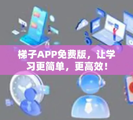 梯子APP免费版，让学习更简单，更高效！