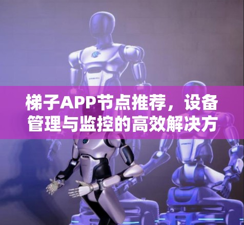梯子APP节点推荐，设备管理与监控的高效解决方案