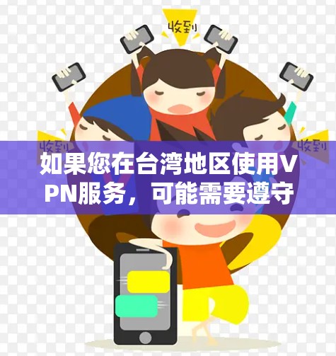 如果您在台湾地区使用VPN服务，可能需要遵守中国的法律法规。如果您的活动涉及国家安全的视频通话或网络视频，您可能需要寻求法律帮助，或者在合法合规的前提下，尽可能地使用其他合法的VPN服务