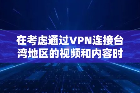 在考虑通过VPN连接台湾地区的视频和内容时，以下是一些关键步骤和建议，以确保安全性