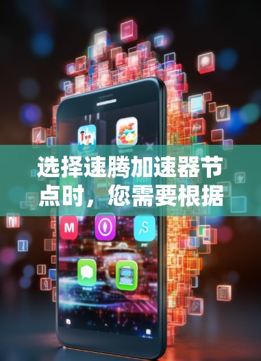 选择速腾加速器节点时，您需要根据您的设备类型和需求来选择。以下是一些常见的加速器类型及其适用场景