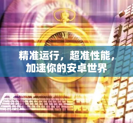 精准运行，超准性能，加速你的安卓世界
