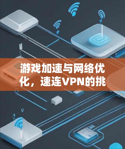 游戏加速与网络优化，速连VPN的挑战与应对方案