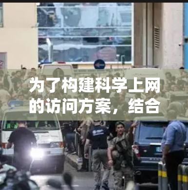 为了构建科学上网的访问方案，结合上述思考，以下是一个系统化的步骤指南