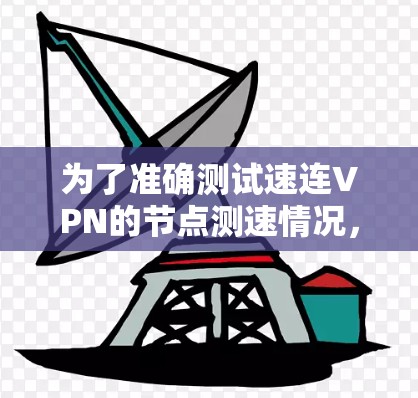 为了准确测试速连VPN的节点测速情况，按照以下步骤进行
