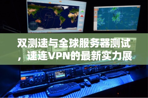 双测速与全球服务器测试，速连VPN的最新实力展示