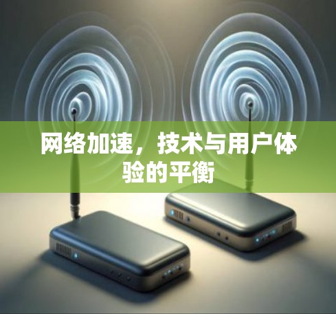 网络加速，技术与用户体验的平衡