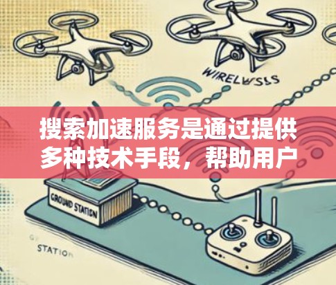 搜索加速服务是通过提供多种技术手段，帮助用户更快、更高效地获取搜索结果的工具。以下是几种常见的搜索加速服务和工具
