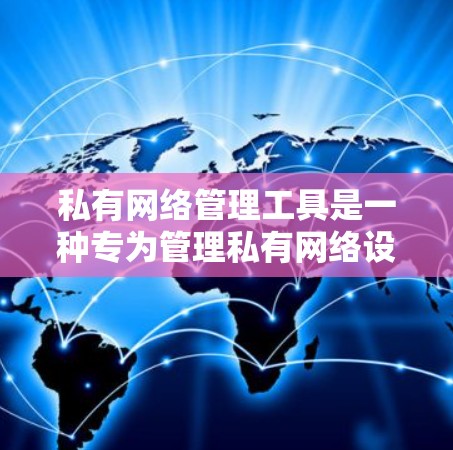 私有网络管理工具是一种专为管理私有网络设计的工具，旨在提供高度可扩展和安全的网络管理功能。以下是对私有网络管理工具的详细分析