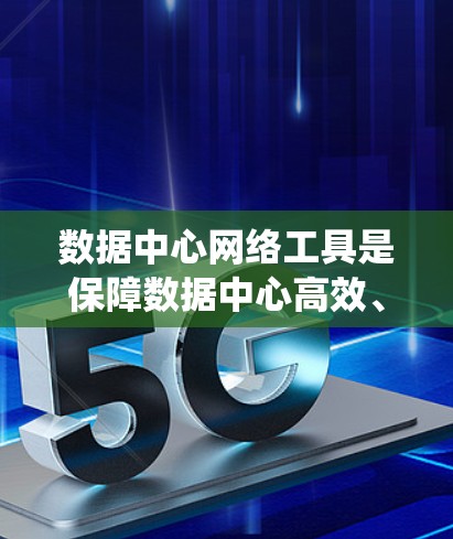 数据中心网络工具是保障数据中心高效、安全、合规运营的重要关键，它们通过多种手段和系统协同工作，确保数据传输、存储和安全。以下是一些主要的数据中心网络工具及其作用，供您参考