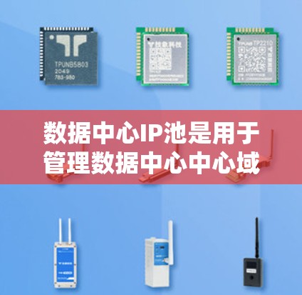 数据中心IP池是用于管理数据中心中心域内服务器和端口的IP地址的数据库，其功能包括缓存、负载均衡、监控、数据备份和恢复等。以下是关于数据中心IP池的详细解释