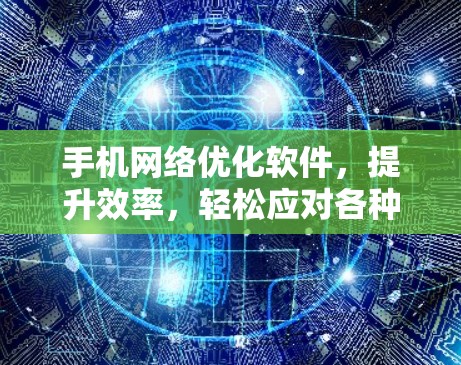 手机网络优化软件，提升效率，轻松应对各种网络挑战