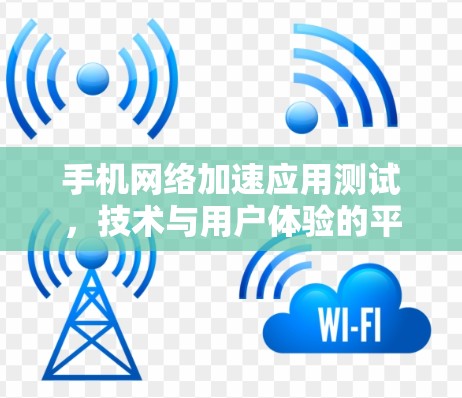 手机网络加速应用测试，技术与用户体验的平衡