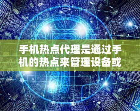 手机热点代理是通过手机的热点来管理设备或获取信息的一种网络服务。它通常涉及以下内容