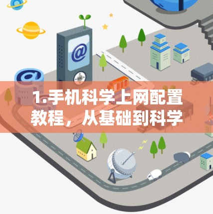 1.手机科学上网配置教程，从基础到科学使用