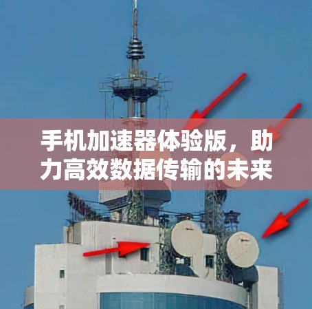 手机加速器体验版，助力高效数据传输的未来解决方案