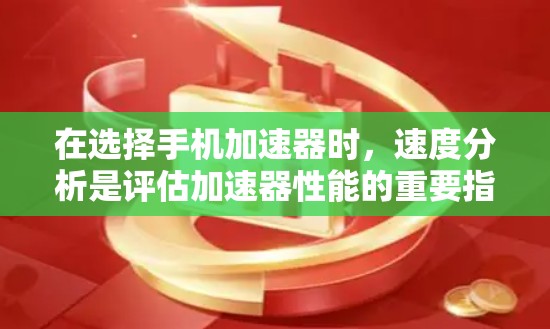 在选择手机加速器时，速度分析是评估加速器性能的重要指标。以下是对手机加速器速度分析的总结和建议