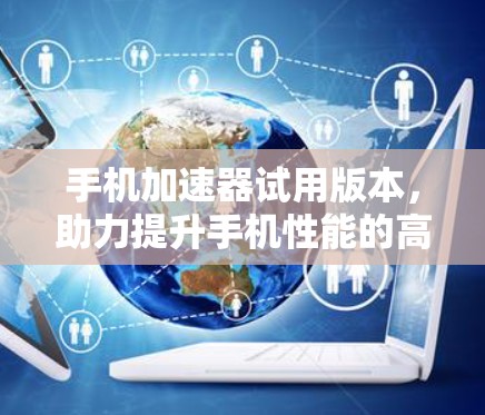 手机加速器试用版本，助力提升手机性能的高效工具