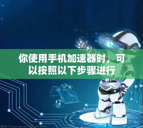 你使用手机加速器时，可以按照以下步骤进行