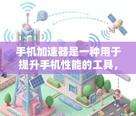 手机加速器是一种用于提升手机性能的工具，通过优化应用和数据，减少文件大小和网络延迟，从而提高用户体验。以下是一步步的教程，帮助你了解如何使用加速器