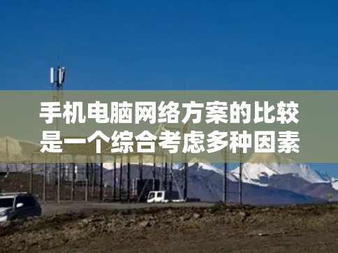 手机电脑网络方案的比较是一个综合考虑多种因素的过程，以下是一些常见的网络连接方式及其优缺点的比较