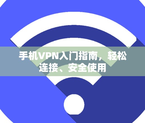 手机VPN入门指南，轻松连接、安全使用