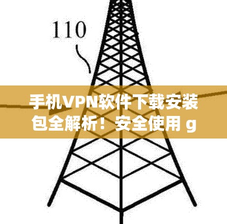 手机VPN软件下载安装包全解析！安全使用 guide！