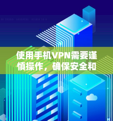 使用手机VPN需要谨慎操作，确保安全和隐私。以下是一步步的指南，帮助您安全使用手机VPN