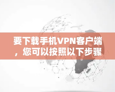 要下载手机VPN客户端，您可以按照以下步骤进行
