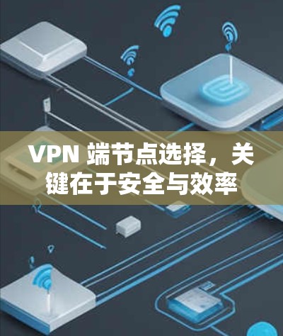 VPN 端节点选择，关键在于安全与效率