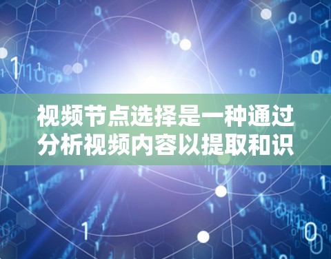 视频节点选择是一种通过分析视频内容以提取和识别关键元素的技术，旨在提高视频展示和分析的效率。以下是对视频节点选择方法的详细总结