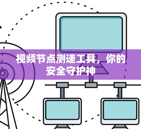 视频节点测速工具，你的安全守护神