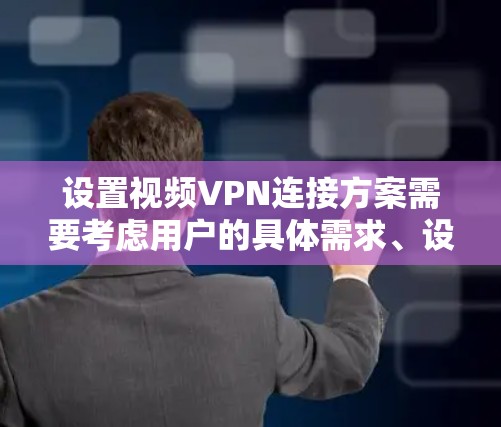 设置视频VPN连接方案需要考虑用户的具体需求、设备配置以及安全问题。以下是一个详细的视频VPN连接方案，涵盖设备选择、配置、注意事项和安全建议