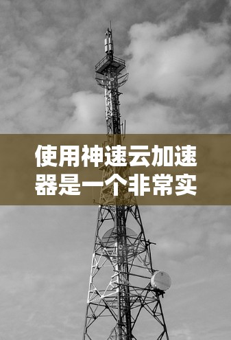 使用神速云加速器是一个非常实用的工具，可以帮助你加速观看视频、游戏和移动应用，提高效率。以下是一个有条理的教程指南，帮助你更好地理解和使用加速器