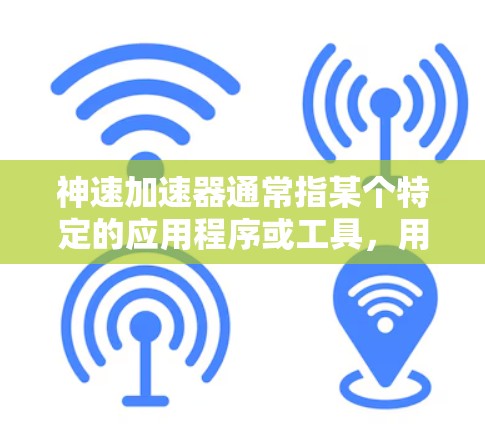 神速加速器通常指某个特定的应用程序或工具，用于加速移动设备上的应用或资源。以下是下载神速加速器的通用步骤