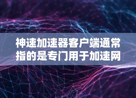 神速加速器客户端通常指的是专门用于加速网络连接的工具，例如Blink、Dust加速器、Stardust加速器等。以下是关于如何使用神速加速器客户端的一些基本步骤和注意事项