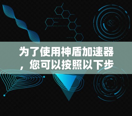 为了使用神盾加速器，您可以按照以下步骤进行操作