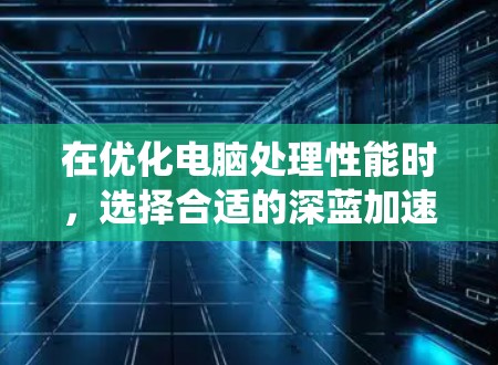 在优化电脑处理性能时，选择合适的深蓝加速器节点至关重要。以下是一个有条理的推荐列表，根据不同的系统类型和需求进行分类