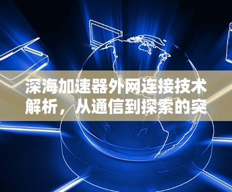 深海加速器外网连接技术解析，从通信到探索的突破
