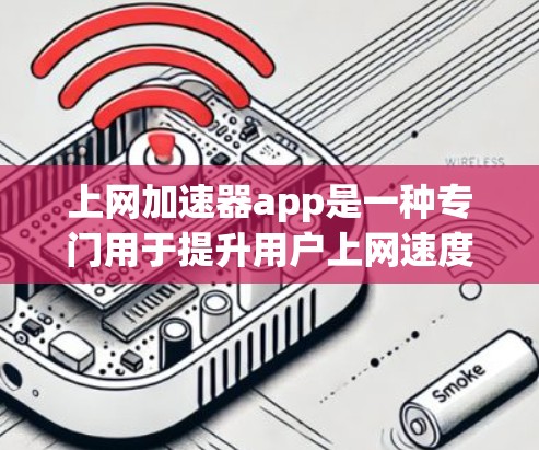 上网加速器app是一种专门用于提升用户上网速度的工具，通过优化网络连接和减少等待时间来提高用户体验。以下是一些常见的免费和付费的工具，供您参考