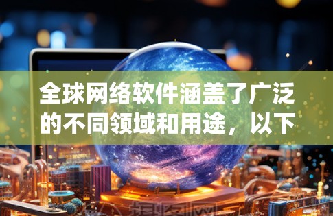 全球网络软件涵盖了广泛的不同领域和用途，以下是全球网络软件的 categorized summary