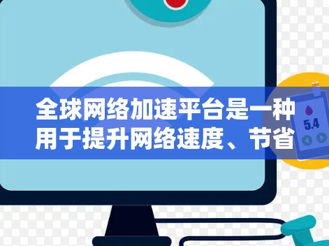 全球网络加速平台是一种用于提升网络速度、节省流量和带宽的工具。这些平台通常提供多种加速服务，帮助用户在不同网络环境中优化网络性能。以下是关于全球网络加速平台的详细介绍