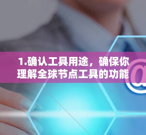 1.确认工具用途，确保你理解全球节点工具的功能，它是用于处理全球范围内的数据，如地理位置或地理信息